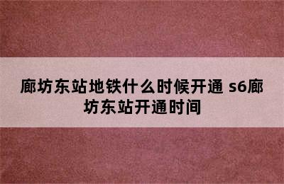 廊坊东站地铁什么时候开通 s6廊坊东站开通时间